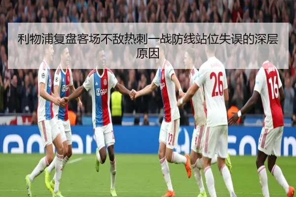 利物浦复盘客场不敌热刺一战防线站位失误的深层原因