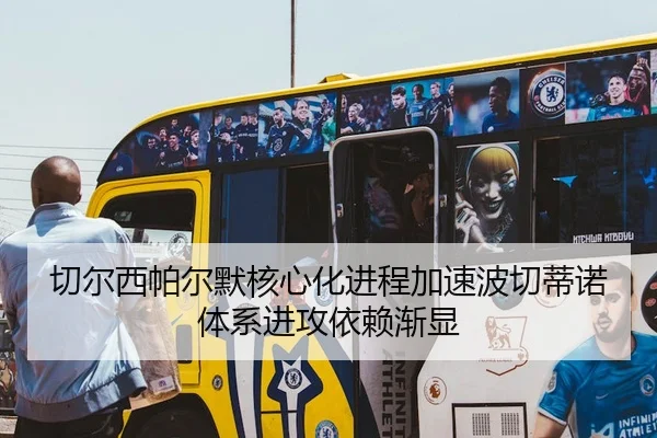 切尔西帕尔默核心化进程加速波切蒂诺体系进攻依赖渐显