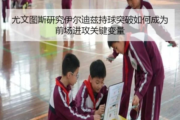 尤文图斯研究伊尔迪兹持球突破如何成为前场进攻关键变量