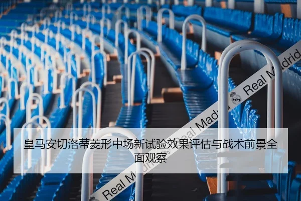 皇马安切洛蒂菱形中场新试验效果评估与战术前景全面观察