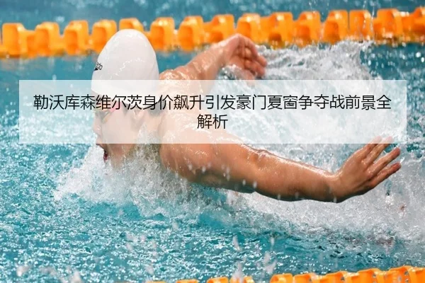 勒沃库森维尔茨身价飙升引发豪门夏窗争夺战前景全解析