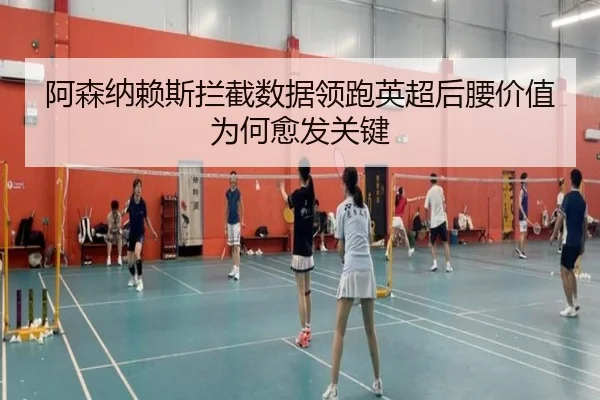 阿森纳赖斯拦截数据领跑英超后腰价值为何愈发关键