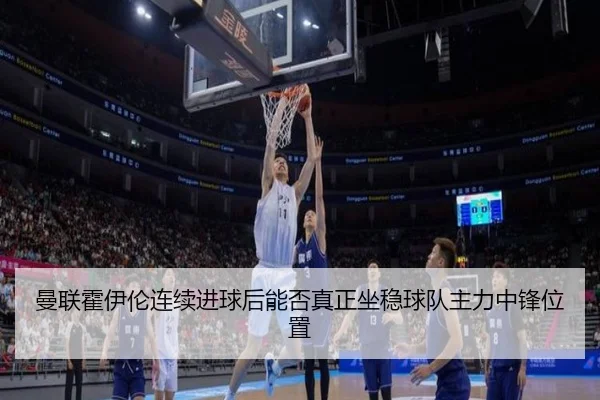 曼联霍伊伦连续进球后能否真正坐稳球队主力中锋位置