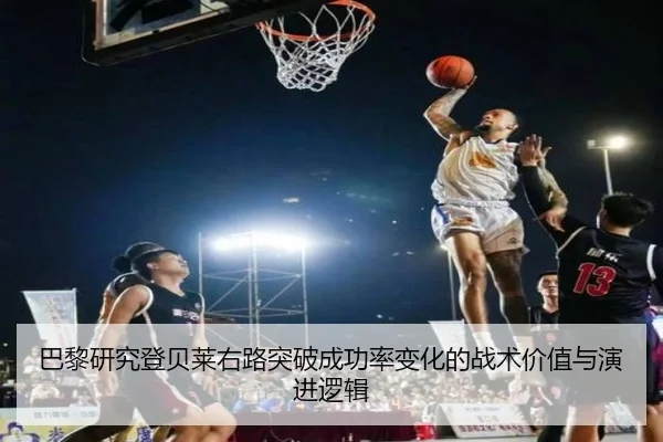 巴黎研究登贝莱右路突破成功率变化的战术价值与演进逻辑