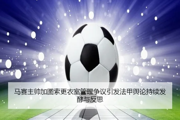 马赛主帅加图索更衣室管理争议引发法甲舆论持续发酵与反思