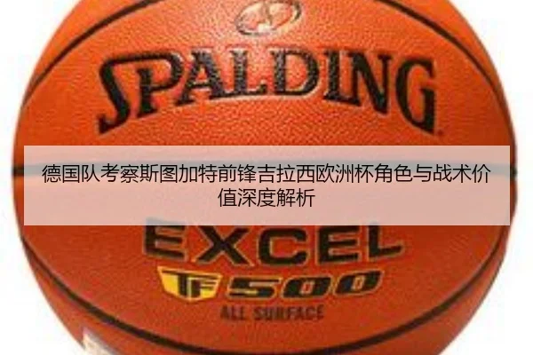 德国队考察斯图加特前锋吉拉西欧洲杯角色与战术价值深度解析