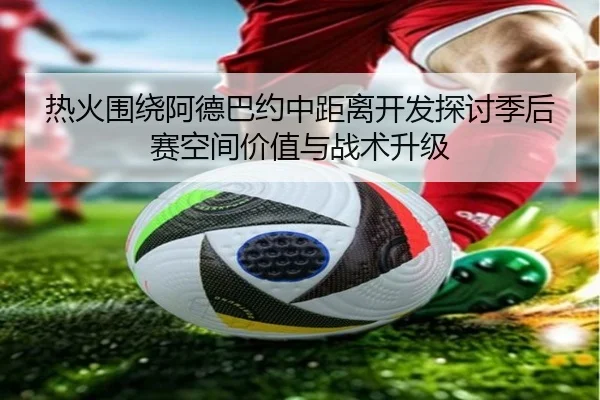 热火围绕阿德巴约中距离开发探讨季后赛空间价值与战术升级