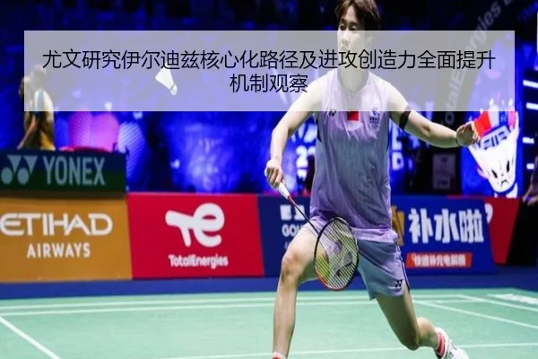 尤文研究伊尔迪兹核心化路径及进攻创造力全面提升机制观察