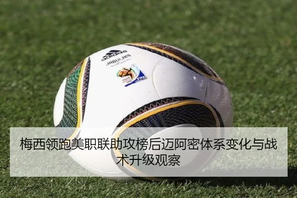 梅西领跑美职联助攻榜后迈阿密体系变化与战术升级观察