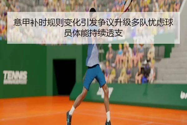 意甲补时规则变化引发争议升级多队忧虑球员体能持续透支