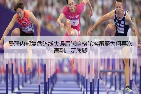 曼联内部复盘防线失误后滕哈格轮换策略为何再次遭到广泛质疑